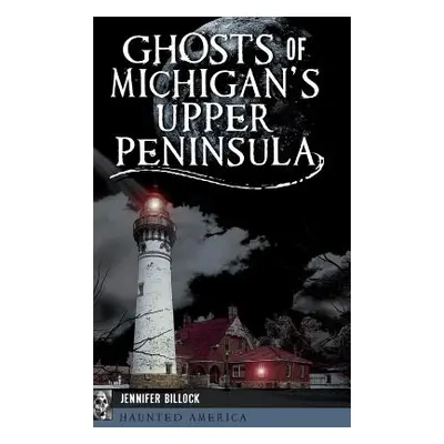 "Ghosts of Michigan's Upper Peninsula" - "" ("Billock Jennifer")