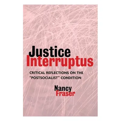 "Justice Interruptus: Critical Reflections on the Postsocialist Condition" - "" ("Fraser Nancy")