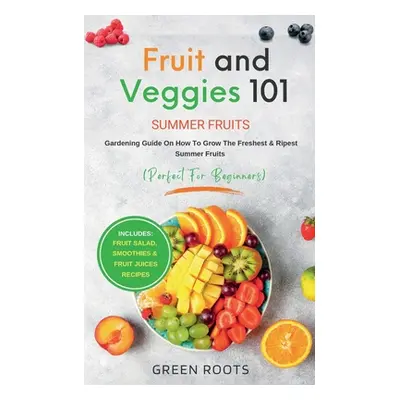 "Fruit & Veggies 101 - Summer Fruits: Gardening Guide On How To Grow The Freshest & Ripest Summe