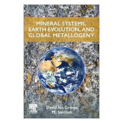 "Mineral Systems, Earth Evolution, and Global Metallogeny" - "" ("Groves David Ian")