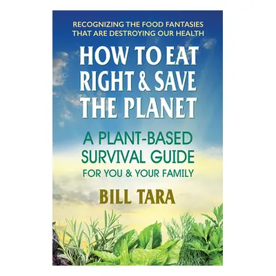 "How to Eat Right & Save the Planet: A Plant-Based Survival Guide for You & Your Family" - "" ("