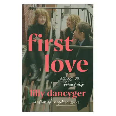 "First Love: Essays on Friendship" - "" ("Dancyger Lilly")