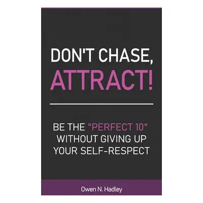 "Don't Chase, Attract!: Be the Perfect 10" without giving up your self-respect"" - "" ("Hadley O