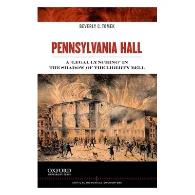 "Pennsylvania Hall: A 'Legal Lynching' in the Shadow of the Liberty Bell" - "" ("Tomek Beverly C