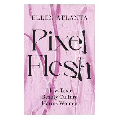 Pixel Flesh - How Toxic Beauty Culture Harms Women (Atlanta Ellen)