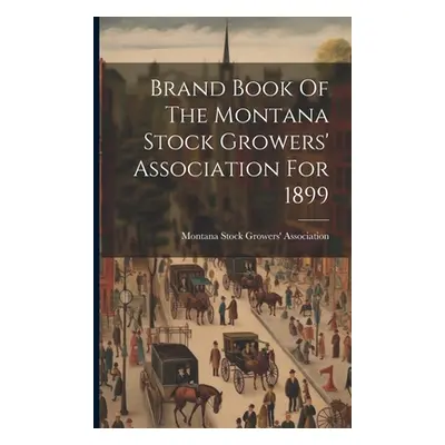 "Brand Book Of The Montana Stock Growers' Association For 1899" - "" ("Montana Stock Growers' As