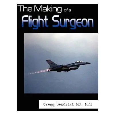 "The Making of a Flight Surgeon" - "" ("Bendrick Mph Gregg")