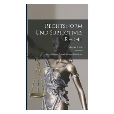 "Rechtsnorm Und Subjectives Recht: Untersuchungen Zur Allgemeinen Rechtslehre" - "" ("Thon Augus