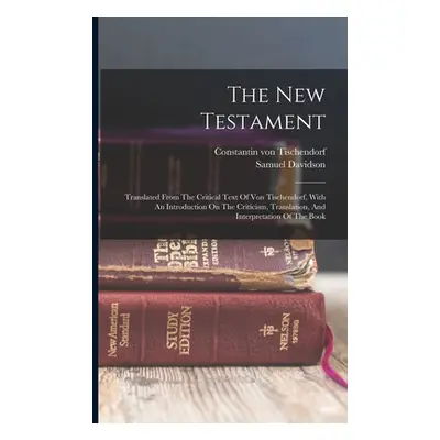 "The New Testament: Translated From The Critical Text Of Von Tischendorf, With An Introduction O