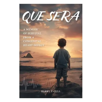 "Que Sera: A Memoir of Survival from a Congenital Heart Defect" - "" ("Cull Barry T.")