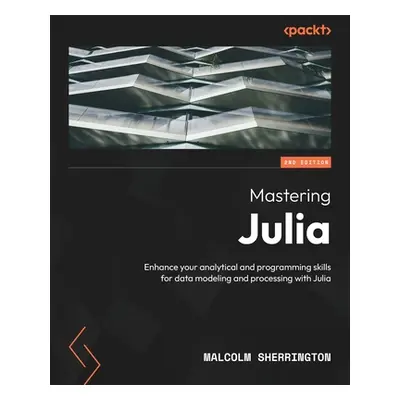 "Mastering Julia - Second Edition: Enhance your analytical and programming skills for data model