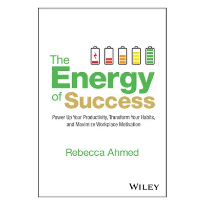 "The Energy of Success: Power Up Your Productivity, Transform Your Habits, and Maximize Workplac