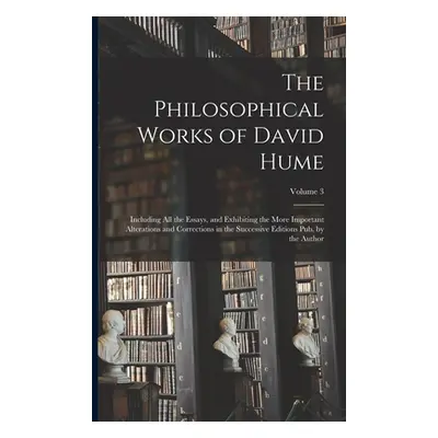 "The Philosophical Works of David Hume: Including All the Essays, and Exhibiting the More Import