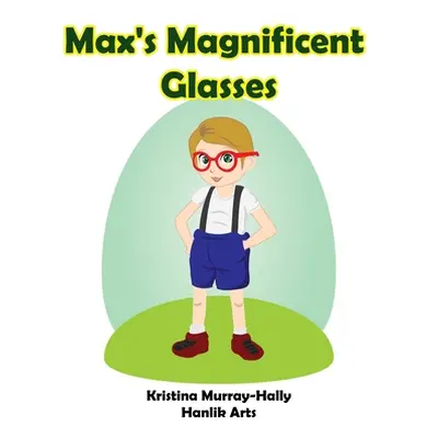 "Max's Magnificent Glasses: A children's book about wearing glasses" - "" ("Murray-Hally Kristin