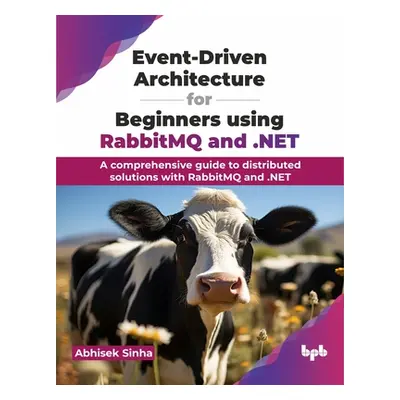 "Event-Driven Architecture for Beginners Using Rabbitmq and .Net: A Comprehensive Guide to Distr