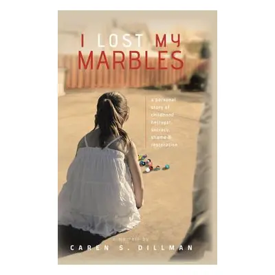 "I Lost My Marbles: A Personal Story of Childhood Betrayal, Secrecy, Shame & Restoration." - "" 