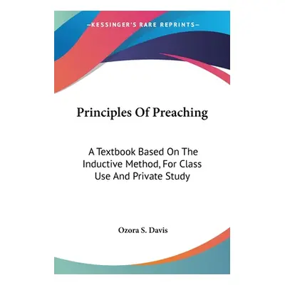 "Principles Of Preaching: A Textbook Based On The Inductive Method, For Class Use And Private St