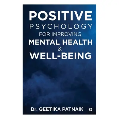 "Positive Psychology for Improving Mental Health & Well-Being" - "" ("Dr Geetika Patnaik")