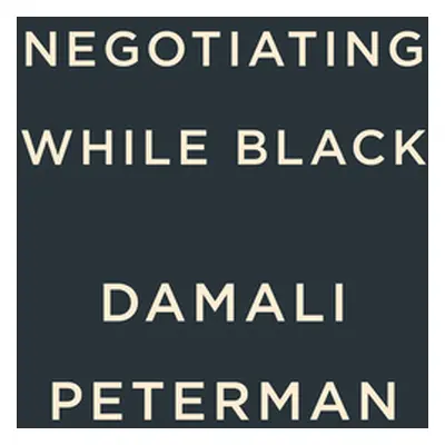 "Negotiating While Black: Be Who You Are to Get What You Want" - "" ("Peterman Damali")