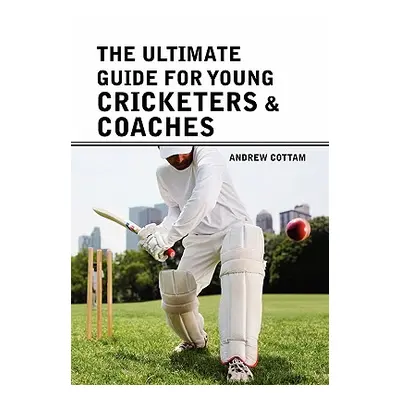 "The ultimate guide for Young cricketers & coaches" - "" ("Cottam Andrew")