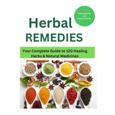 "Herbal Remedies: Your Complete Guide to 120 Healing Herbs: Healing Herbs and plants to grow" - 