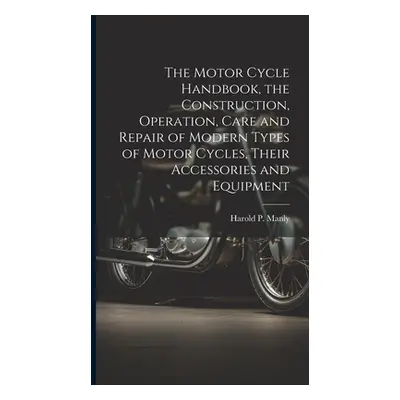 "The Motor Cycle Handbook, the Construction, Operation, Care and Repair of Modern Types of Motor