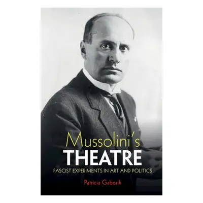 "Mussolini's Theatre: Fascist Experiments in Art and Politics" - "" ("Gaborik Patricia")