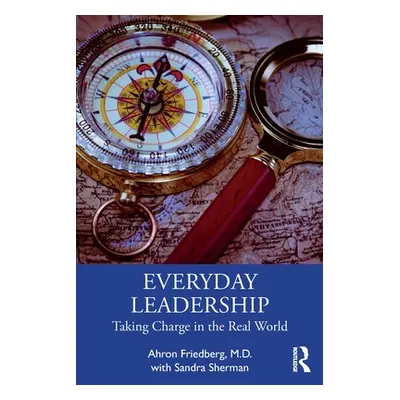 "Everyday Leadership: Taking Charge in the Real World" - "" ("Friedberg M. D. Ahron")