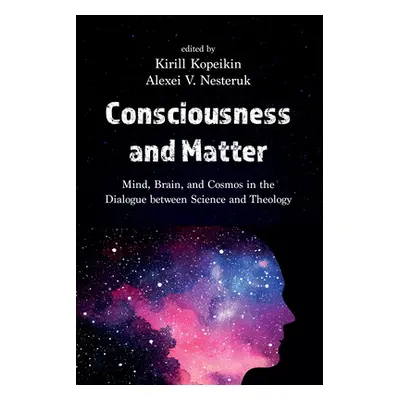 "Consciousness and Matter: Mind, Brain, and Cosmos in the Dialogue Between Science and Theology"