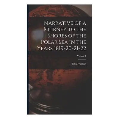 "Narrative of a Journey to the Shores of the Polar Sea in the Years 1819-20-21-22; Volume 1" - "