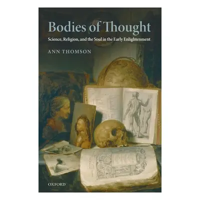 "Bodies of Thought: Science, Religion, and the Soul in the Early Enlightenment" - "" ("Thomson A