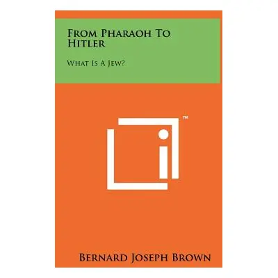 "From Pharaoh To Hitler: What Is A Jew?" - "" ("Brown Bernard Joseph")