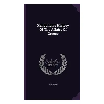 "Xenophon's History Of The Affairs Of Greece" - "" ("Xenophon")