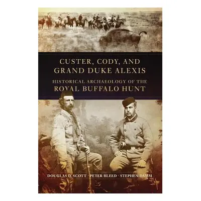 "Custer, Cody, and Grand Duke Alexis: Historical Archaeology of the Royal Buffalo Hunt" - "" ("S