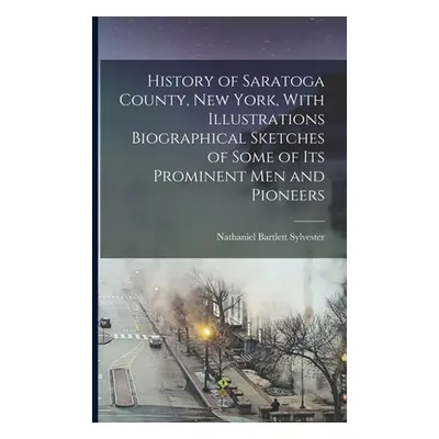 "History of Saratoga County, New York, With Illustrations Biographical Sketches of Some of its P