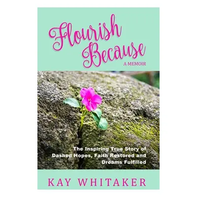 "Flourish Because: The Inspiring True Story of Dashed Hopes, Faith Restored and Dreams Fulfilled