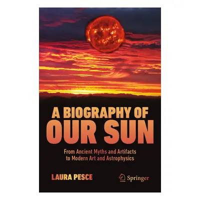 "A Biography of Our Sun: From Ancient Myths and Artifacts to Modern Art and Astrophysics" - "" (