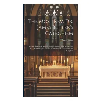 "The Most Rev. Dr. James Butler's Catechism [microform]: Revised, Enlarged, Approved and Recomme