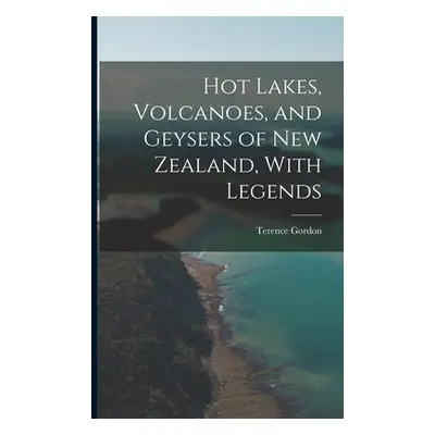 "Hot Lakes, Volcanoes, and Geysers of New Zealand, With Legends" - "" ("Gordon Terence")