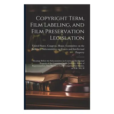 "Copyright Term, Film Labeling, and Film Preservation Legislation: Hearings Before the Subcommit