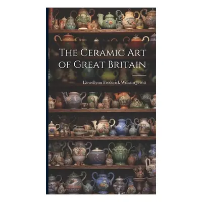 "The Ceramic Art of Great Britain" - "" ("Jewitt Llewellynn Frederick William")