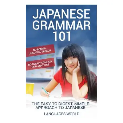 "Japanese Grammar 101: No Boring Linguistic Jargon. No Overly Complex Explanations. The Easy to 