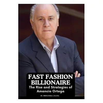 "Fast Fashion Billionaire: The Rise and Strategies of Amancio Ortega" - "" ("Lagang Princewill")