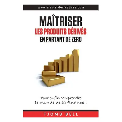 "Maitriser les produits derives en partant de zero: Pour enfin comprendre le monde de la finance