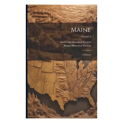 "Maine: A History; Volume 3" - "" ("Society Maine Historical")