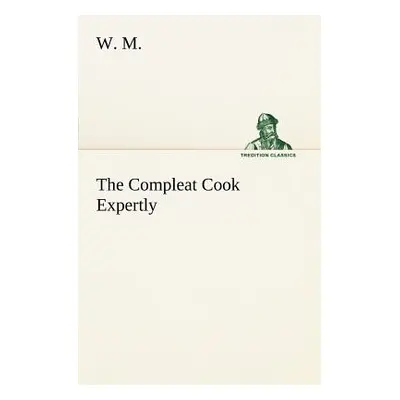 "The Compleat Cook Expertly Prescribing the Most Ready Wayes, Whether Italian, Spanish or French