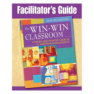 "Facilitator's Guide to The Win-Win Classroom: A Fresh and Positive Look at Classroom Management