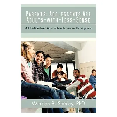 "Parents: Adolescents Are Adults-With-Less-Sense: A Christ-Centered Approach to Adolescent Devel