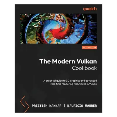 "The Modern Vulkan Cookbook: A practical guide to 3D graphics and advanced real-time rendering t