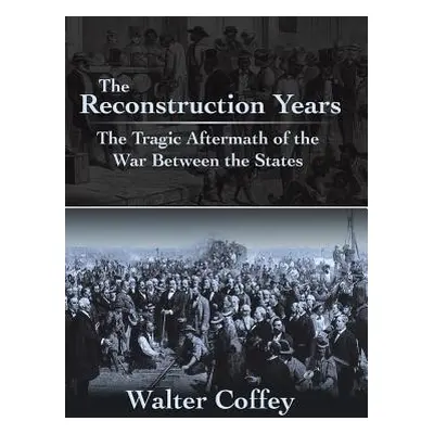 "The Reconstruction Years: The Tragic Aftermath of the War Between the States" - "" ("Coffey Wal